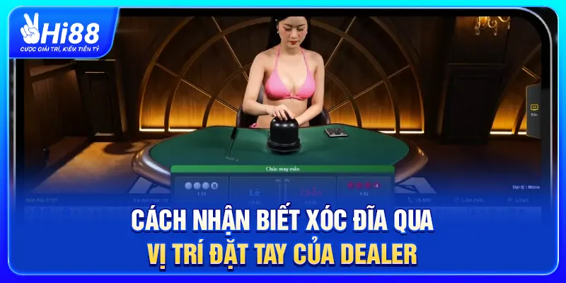 Cách nhận biết Xóc Đĩa qua vị trí đặt tay của Dealer